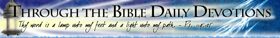 Through the Bible Daily Devotions - Thy word is a lamp unto my feet and a light unto my path. Psalm 119:105